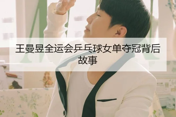 王曼昱全运会乒乓球女单夺冠背后故事